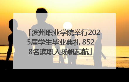 滨州职业学院举行2025届学生毕业典礼 8528名滨职人扬帆起航