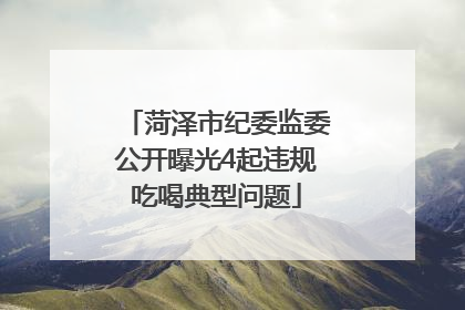 菏泽市纪委监委公开曝光4起违规吃喝典型问题