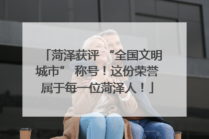 菏泽获评 “全国文明城市” 称号！这份荣誉属于每一位菏泽人！