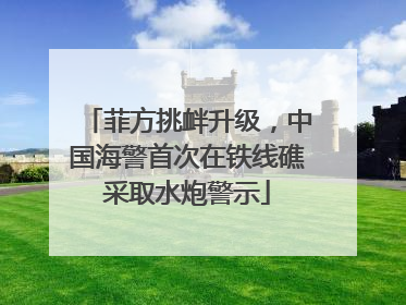 菲方挑衅升级，中国海警首次在铁线礁采取水炮警示