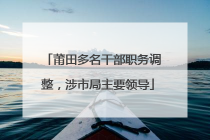 莆田多名干部职务调整，涉市局主要领导