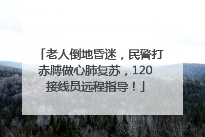 老人倒地昏迷，民警打赤膊做心肺复苏，120接线员远程指导！
