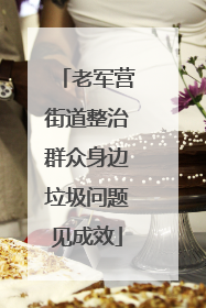 老军营街道整治群众身边垃圾问题见成效