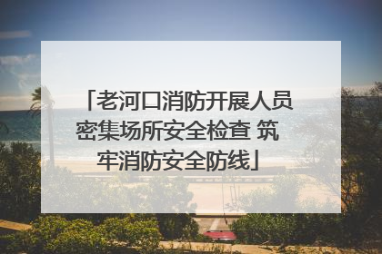 老河口消防开展人员密集场所安全检查 筑牢消防安全防线