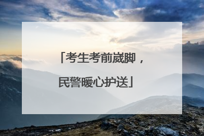 考生考前崴脚，民警暖心护送