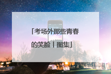 考场外那些青春的笑脸丨图集
