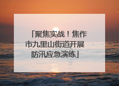聚焦实战！焦作市九里山街道开展防汛应急演练