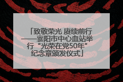 致敬荣光 赓续前行——襄阳市中心血站举行“光荣在党50年”纪念章颁发仪式