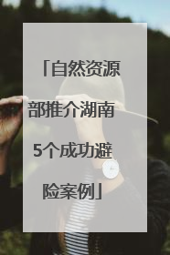 自然资源部推介湖南5个成功避险案例