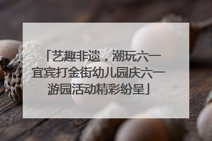 艺趣非遗，潮玩六一 宜宾打金街幼儿园庆六一游园活动精彩纷呈