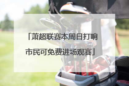 萧超联赛本周日打响 市民可免费进场观赛