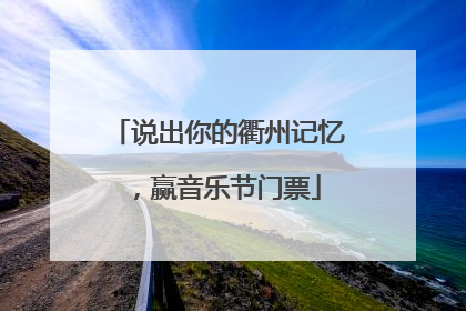 说出你的衢州记忆，赢音乐节门票