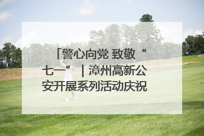 警心向党 致敬“七一”｜漳州高新公安开展系列活动庆祝建党104周年