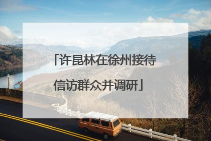 许昆林在徐州接待信访群众并调研