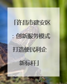 许昌市建安区：创新服务模式 打造便民利企新标杆