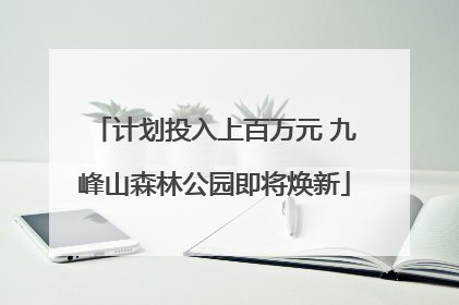 计划投入上百万元 九峰山森林公园即将焕新