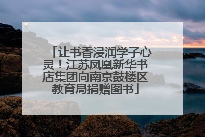 让书香浸润学子心灵!江苏凤凰新华书店集团向南京鼓楼区教育局捐赠图书