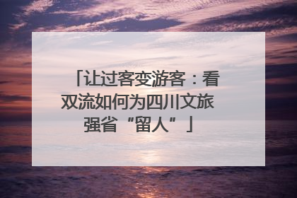 让过客变游客：看双流如何为四川文旅强省“留人”