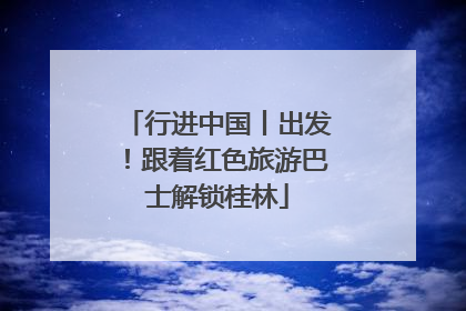 行进中国丨出发！跟着红色旅游巴士解锁桂林