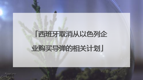 西班牙取消从以色列企业购买导弹的相关计划