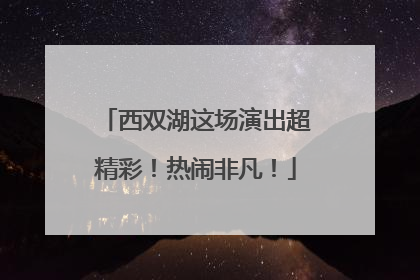 西双湖这场演出超精彩！热闹非凡！