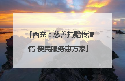 西充：慈善捐赠传温情 便民服务惠万家