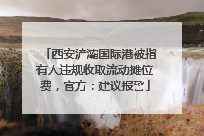 西安浐灞国际港被指有人违规收取流动摊位费，官方：建议报警