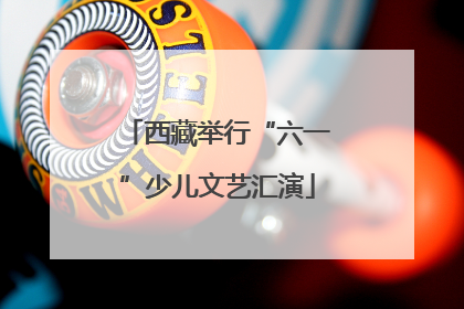 西藏举行“六一”少儿文艺汇演