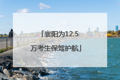 襄阳为12.5万考生保驾护航