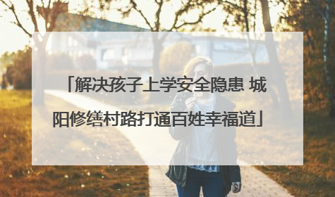 解决孩子上学安全隐患 城阳修缮村路打通百姓幸福道