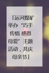 运河煤矿举办“巧手传情 感恩母爱”主题活动，共庆母亲节