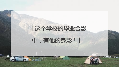 这个学校的毕业合影中，有他的身影！