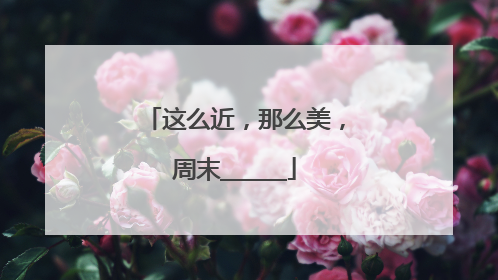 这么近，那么美，周末______