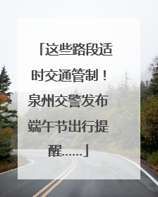 这些路段适时交通管制！泉州交警发布端午节出行提醒……