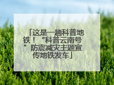 这是一趟科普地铁！“科普云南号”防震减灾主题宣传地铁发车