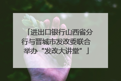 进出口银行山西省分行与晋城市发改委联合举办“发改大讲堂”