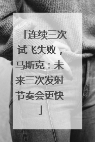 连续三次试飞失败，马斯克：未来三次发射节奏会更快