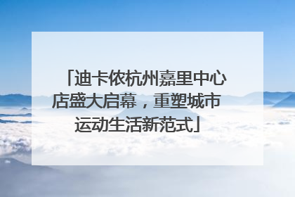 迪卡侬杭州嘉里中心店盛大启幕，重塑城市运动生活新范式