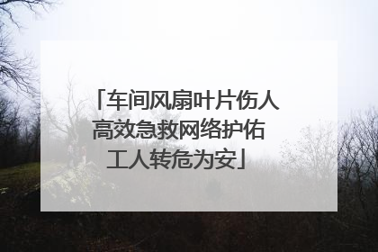 车间风扇叶片伤人 高效急救网络护佑工人转危为安