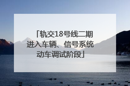 轨交18号线二期进入车辆、信号系统动车调试阶段