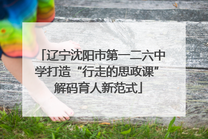 辽宁沈阳市第一二六中学打造“行走的思政课” 解码育人新范式