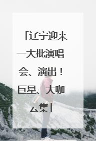 辽宁迎来一大批演唱会、演出！巨星、大咖云集