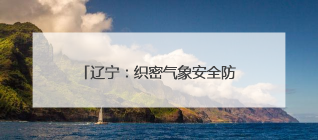 辽宁：织密气象安全防护网｜增发国债气象项目落地见效系列报道