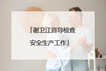 谢卫江督导检查安全生产工作