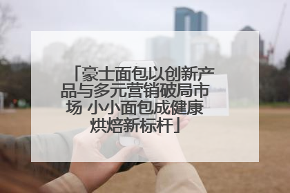 豪士面包以创新产品与多元营销破局市场 小小面包成健康烘焙新标杆