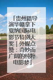 贵州籍导演毕赣拿下戛纳国际电影节特别大奖｜外媒点赞：奇妙而广阔的纯粹电影梦