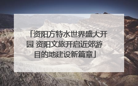 资阳方特水世界盛大开园 资阳文旅开启近郊游目的地建设新篇章