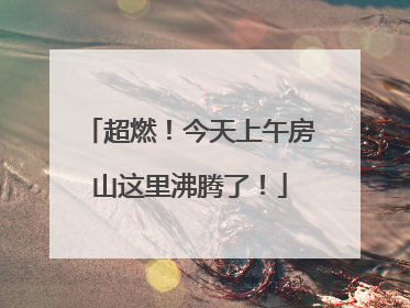 超燃！今天上午房山这里沸腾了！