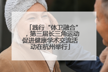 践行“体卫融合”，第三届长三角运动促进健康学术交流活动在杭州举行