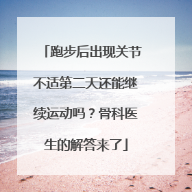 跑步后出现关节不适第二天还能继续运动吗？骨科医生的解答来了